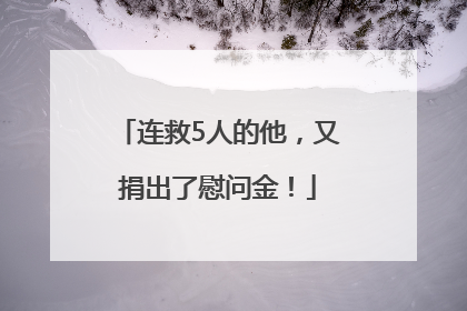 连救5人的他，又捐出了慰问金！