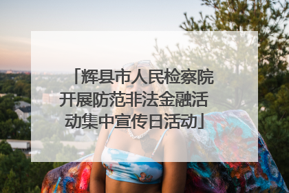 辉县市人民检察院开展防范非法金融活动集中宣传日活动