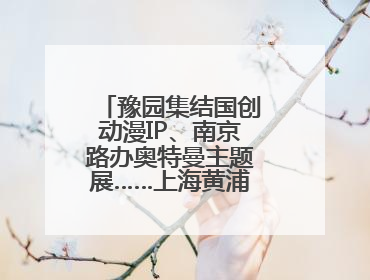 豫园集结国创动漫IP、南京路办奥特曼主题展……上海黄浦夜生活节启动