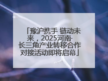 豫沪携手 链动未来，2025河南·长三角产业转移合作对接活动即将启幕