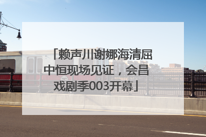 赖声川谢娜海清屈中恒现场见证，会昌戏剧季003开幕