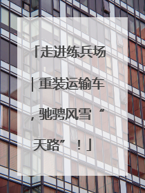 走进练兵场｜重装运输车，驰骋风雪“天路”！
