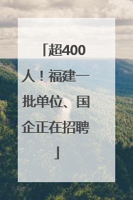 超400人！福建一批单位、国企正在招聘
