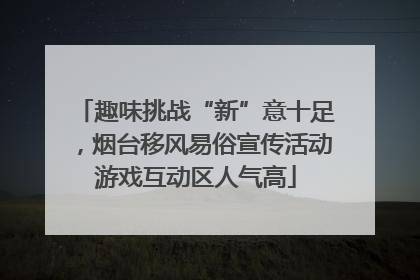 趣味挑战“新”意十足，烟台移风易俗宣传活动游戏互动区人气高
