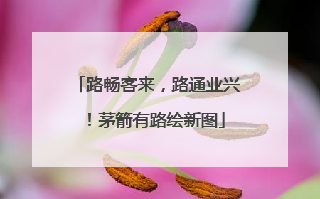 路畅客来，路通业兴！茅箭有路绘新图