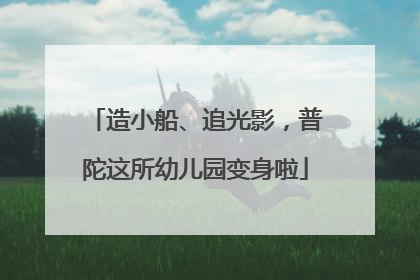 造小船、追光影，普陀这所幼儿园变身啦