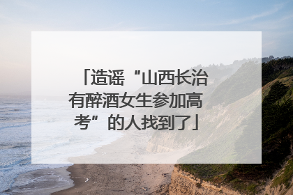 造谣“山西长治有醉酒女生参加高考”的人找到了