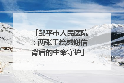 邹平市人民医院：两张手绘感谢信背后的生命守护