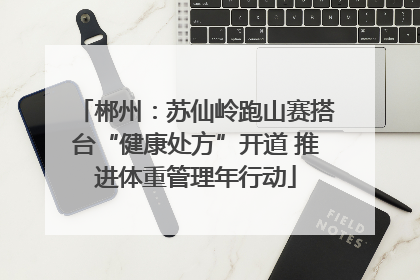 郴州：苏仙岭跑山赛搭台“健康处方”开道 推进体重管理年行动