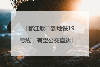 都江堰市到地铁19号线，有望公交直达