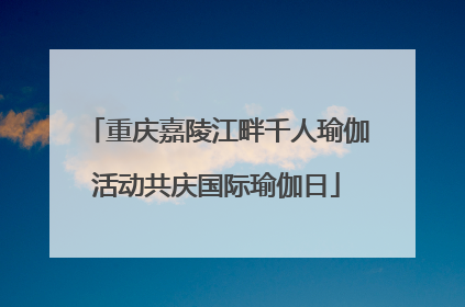 重庆嘉陵江畔千人瑜伽活动共庆国际瑜伽日