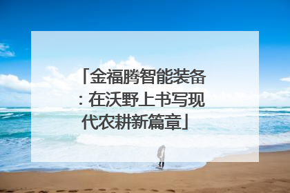 金福腾智能装备：在沃野上书写现代农耕新篇章