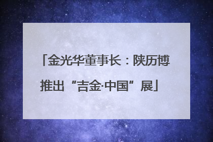 金光华董事长：陕历博推出“吉金·中国”展