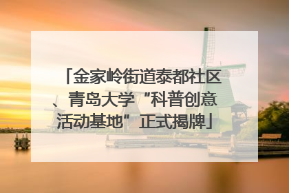 金家岭街道泰都社区、青岛大学“科普创意活动基地”正式揭牌