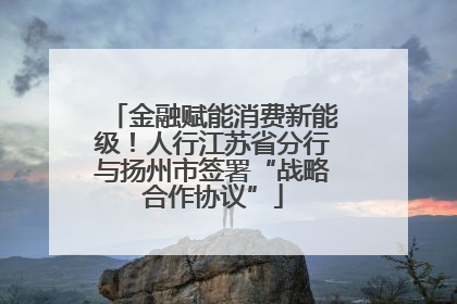金融赋能消费新能级！人行江苏省分行与扬州市签署“战略合作协议”