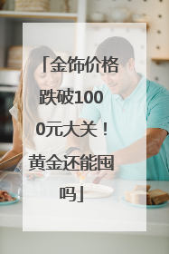 金饰价格跌破1000元大关！黄金还能囤吗