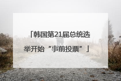 韩国第21届总统选举开始“事前投票”