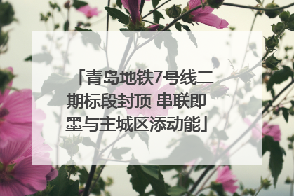 青岛地铁7号线二期标段封顶 串联即墨与主城区添动能