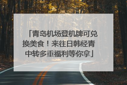 青岛机场登机牌可兑换美食！来往日韩经青中转多重福利等你拿