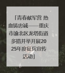 青春献军营 热血铸忠诚——重庆市渝北区龙塔街道多措并举开展2025年度征兵宣传活动