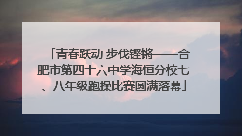 青春跃动 步伐铿锵——合肥市第四十六中学海恒分校七、八年级跑操比赛圆满落幕