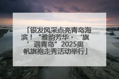 银发风采点亮青岛海滨！“雅韵芳华・‘旗’遇青岛”2025奥帆旗袍走秀活动举行