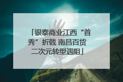 银泰商业江西“首秀”折戟 南昌百货二次元转型遇阻