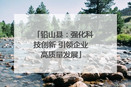 铅山县：强化科技创新 引领企业高质量发展