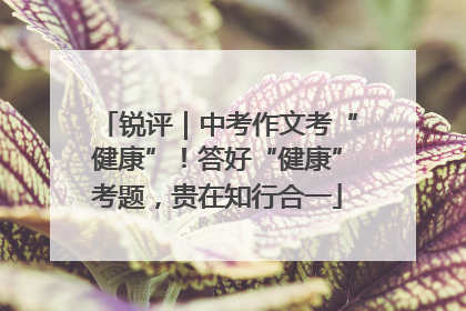 锐评｜中考作文考“健康”！答好“健康”考题，贵在知行合一
