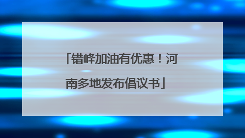错峰加油有优惠！河南多地发布倡议书