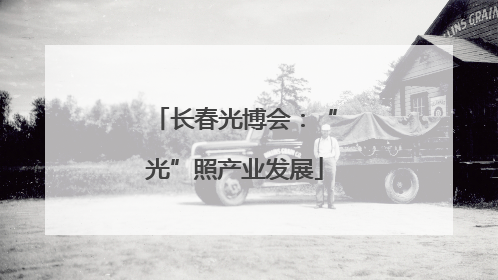 长春光博会：“光”照产业发展