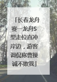 长春龙舟赛一龙舟S型走位直冲岸边，游客调侃称曹操诚不欺我