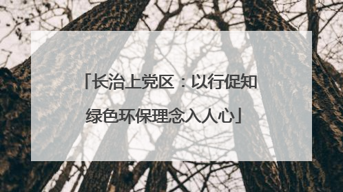 长治上党区：以行促知 绿色环保理念入人心