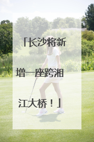 长沙将新增一座跨湘江大桥！