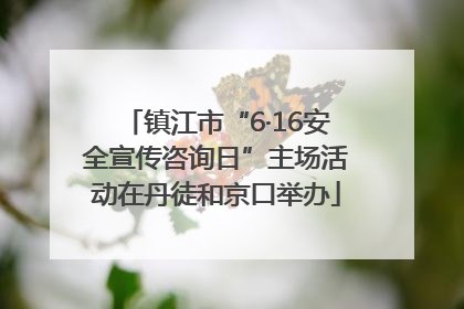 镇江市“6·16安全宣传咨询日”主场活动在丹徒和京口举办