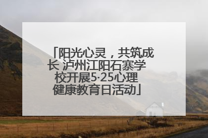 阳光心灵，共筑成长 泸州江阳石寨学校开展5·25心理健康教育日活动