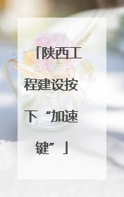 陕西工程建设按下“加速键”