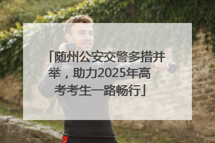 随州公安交警多措并举，助力2025年高考考生一路畅行