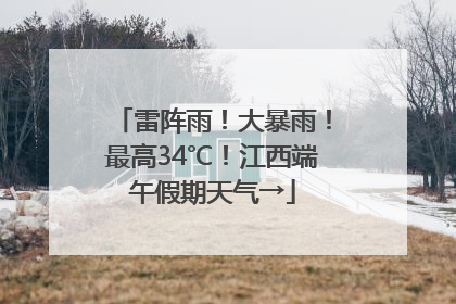 雷阵雨！大暴雨！最高34℃！江西端午假期天气→