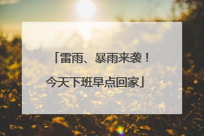 雷雨、暴雨来袭！今天下班早点回家