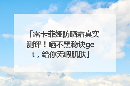 露卡菲娅防晒霜真实测评！晒不黑秘诀get，给你无暇肌肤
