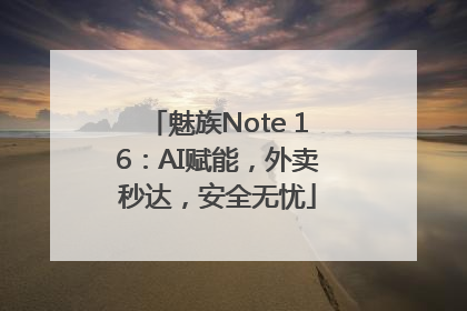 魅族Note 16：AI赋能，外卖秒达，安全无忧