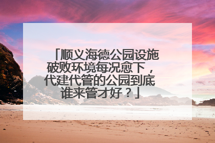 顺义海德公园设施破败环境每况愈下，代建代管的公园到底谁来管才好？