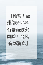 预警！福州部分地区有暴雨致灾风险！台风有新消息