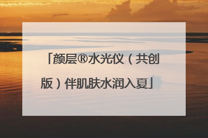 颜层®水光仪（共创版）伴肌肤水润入夏