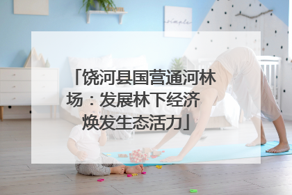 饶河县国营通河林场：发展林下经济 焕发生态活力