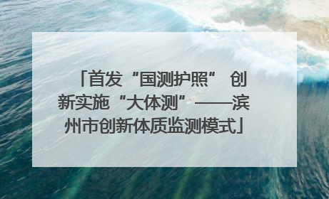 首发“国测护照” 创新实施“大体测”——滨州市创新体质监测模式