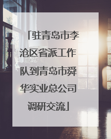 驻青岛市李沧区省派工作队到青岛市舜华实业总公司调研交流