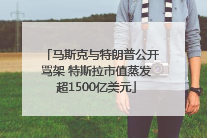 马斯克与特朗普公开骂架 特斯拉市值蒸发超1500亿美元