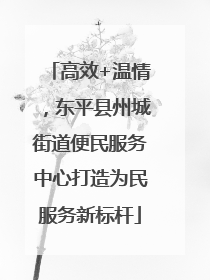 高效+温情，东平县州城街道便民服务中心打造为民服务新标杆